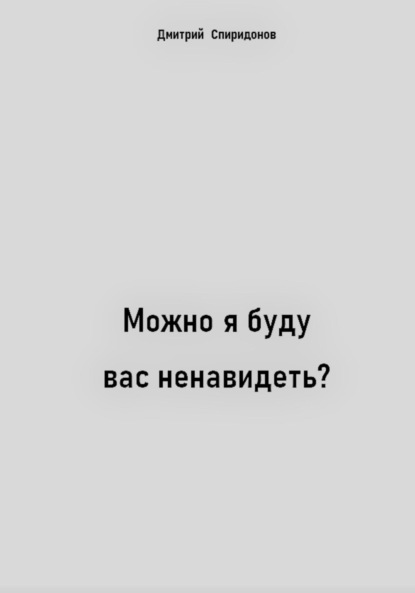 Можно я буду вас ненавидеть? - Дмитрий Спиридонов