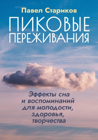 Пиковые переживания. Эффекты сна и воспоминаний для молодости, здоровья, творчества - Павел Стариков