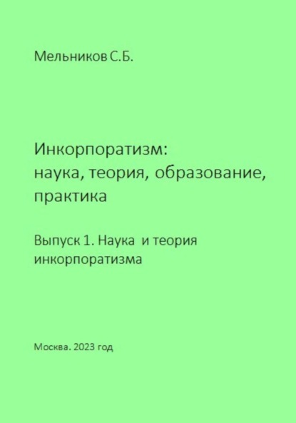 Инкорпоратизм: наука, теория, образование, практика. Выпуск 1. Наука и теория инкорпоратизма. - Сергей Борисович Мельников