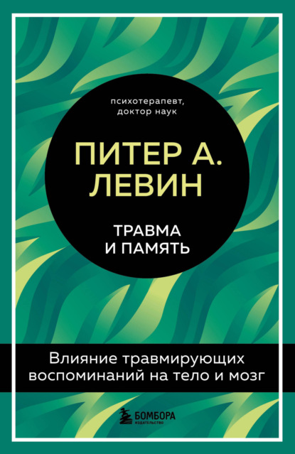 Травма и память. Влияние травмирующих воспоминаний на тело и мозг - Питер А. Левин