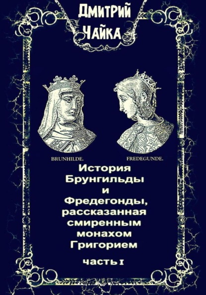 История Брунгильды и Фредегонды, рассказанная смиренным монахом Григорием — Дмитрий Леонидович Чайка