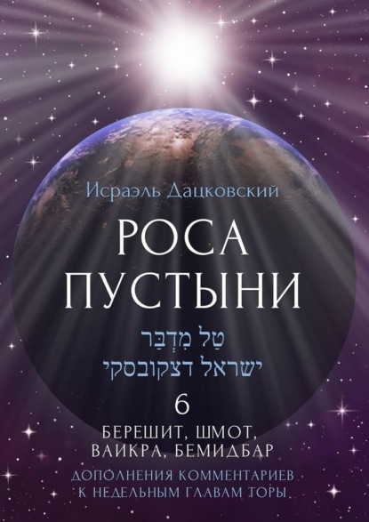 Роса пустыни 6. Берешит, Шмот, Ваикра, Бемидбар. Дополнение комментариев к недельным главам Торы - Исраэль Дацковский