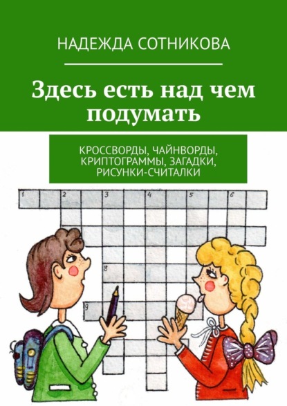 Здесь есть над чем подумать. Кроссворды, чайнворды, криптограммы, загадки, рисунки-считалки - Надежда Сотникова