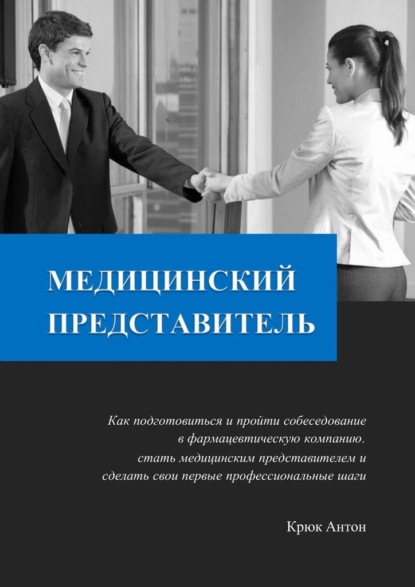 Медицинский представитель. Как подготовиться и пройти собеседование в фармацевтическую компанию, стать медицинским представителем и сделать свои первые профессиональные шаги - Антон Владимирович Крюк