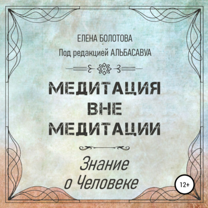 Медитация вне медитации. Знание о Человеке - Елена Болотова