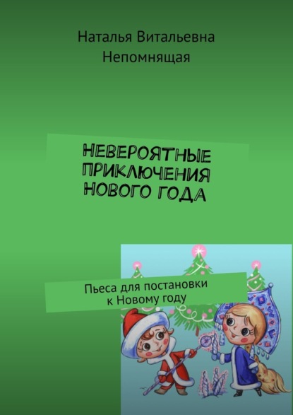 Невероятные приключения Нового года. Пьеса для постановки к Новому году - Наталья Витальевна Непомнящая