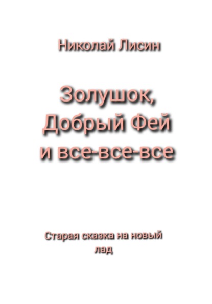 Золушок, Добрый Фей и все-все-все. Старая сказка на новый лад - Николай Николаевич Лисин