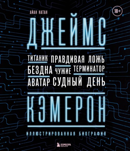 Джеймс Кэмерон. Ретроспектива. Иллюстрированная биография. От «Титаника» до «Аватара» - Иэн Нейтан