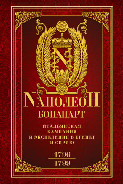 Итальянская кампания и экспедиция в Египет и Сирию 1796–1799 гг. — Наполеон Бонапарт