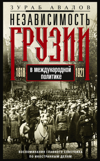 Независимость Грузии в международной политике 1918–1921 гг. Воспоминания главного советника по иностранным делам - З. Д. Авалов