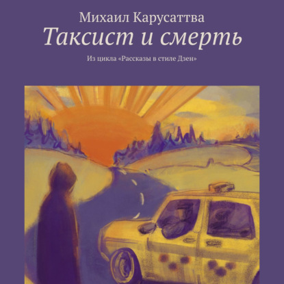 Таксист и смерть. Из цикла «Рассказы в стиле Дзен» - Михаил Карусаттва