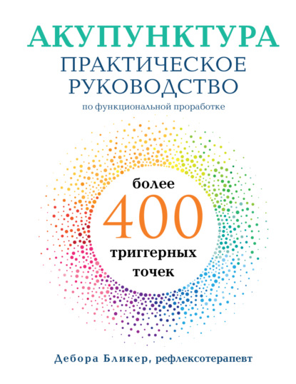 Акупунктура. Практическое руководство по функциональной проработке более 400 триггерных точек — Дебора Бликер