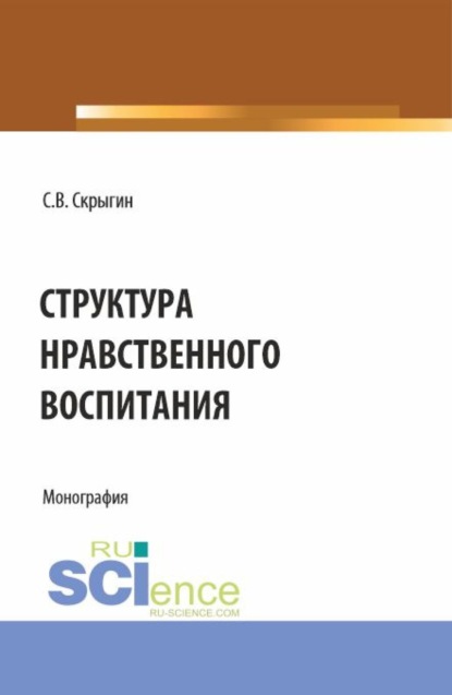 Структура нравственного воспитания. (Бакалавриат, Магистратура). Монография. - Сергей Владимирович Скрыгин