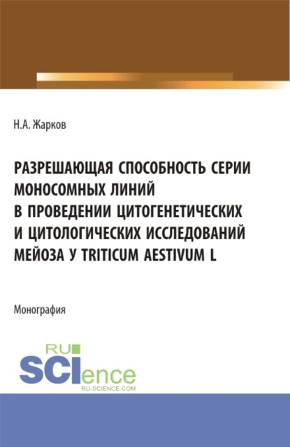 Разрешающая способность серии моносомных линий в проведении цитогенетических и цитологических исследований мейоза Triticum aestivum L. (Аспирантура). Монография. - Николай Александрович Жарков