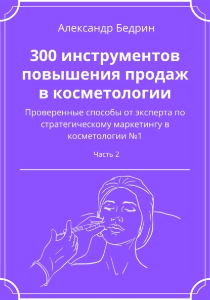 300 инструментов повышения продаж в косметологии. Часть 2 — Александр Владиславович Бедрин