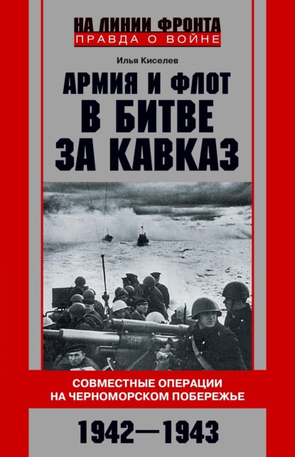 Армия и флот в битве за Кавказ. Совместные операции на Черноморском побережье 1942–1943 гг. — Илья Киселёв