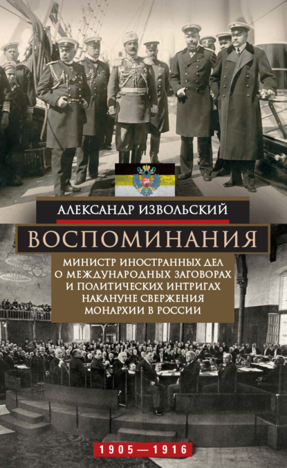 Воспоминания. Министр иностранных дел о международных заговорах и политических интригах накануне свержения монархии в России. 1905–1916 - Александр Извольский