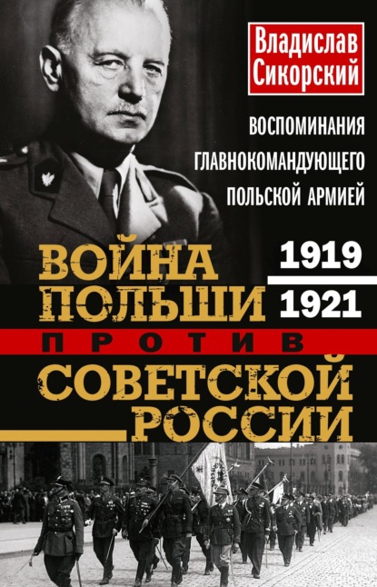 Война Польши против Советской России. Воспоминания главнокомандующего польской армией. 1919—1921 - Владислав Сикорский