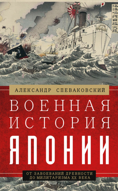 Военная история Японии. От завоеваний древности до милитаризма XX века - Александр Спеваковский