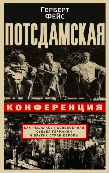 Потсдамская конференция. Как решалась послевоенная судьба Германии и других стран Европы — Герберт Фейс