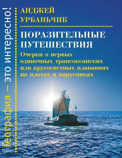 Поразительные путешествия. Очерки о первых одиночных трансокеанских или кругосветных плаваниях на плотах и парусниках — Анджей Урбаньчик