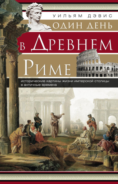 Один день в Древнем Риме. Исторические картины жизни имперской столицы в античные времена — Уильям Стирнс Дэвис