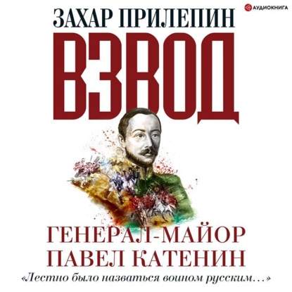 Взвод. Офицеры и ополченцы русской литературы. Генерал-майор Павел Катенин - Захар Прилепин