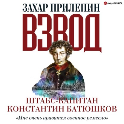 Взвод. Офицеры и ополченцы русской литературы. Штабс-капитан Константин Батюшков — Захар Прилепин