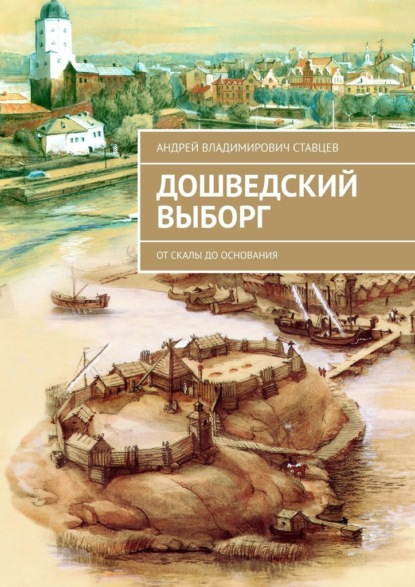 Дошведский Выборг. От скалы до основания - Андрей Владимирович Ставцев