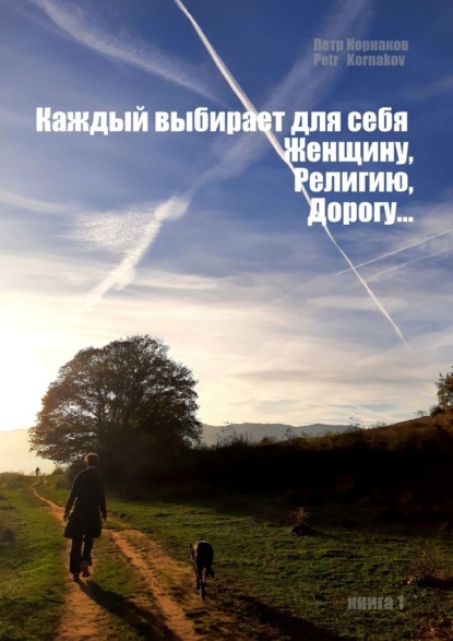 «Каждый выбирает для себя. Женщину, религию, дорогу…». Книга 1 — Петр Корнаков