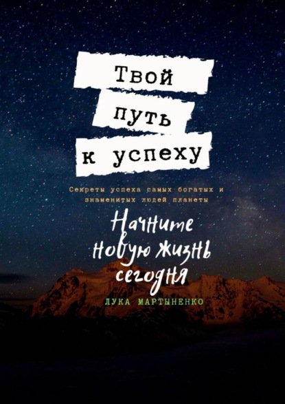 Твой путь к успеху. Секреты успеха самых богатых и знаменитых людей планеты - Лука Мартыненко