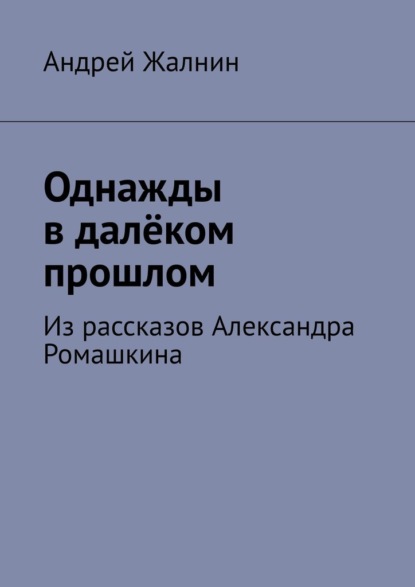 Однажды в далёком прошлом. Из рассказов Александра Ромашкина — Андрей Жалнин