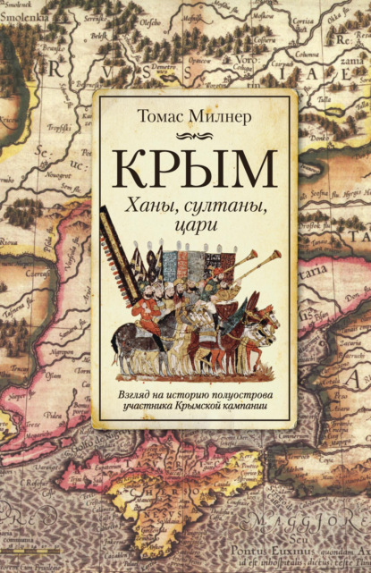 Крым. Ханы, султаны, цари. Взгляд на историю полуострова участника Крымской кампании - Томас Милнер