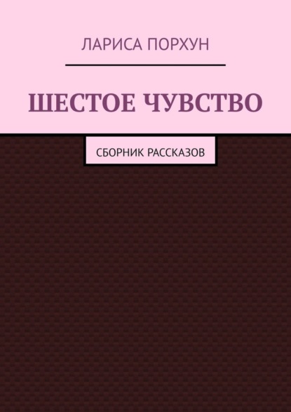 Шестое чувство. Сборник рассказов — Лариса Порхун