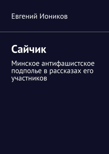 Сайчик. Минское антифашистское подполье в рассказах его участников — Евгений Иоников