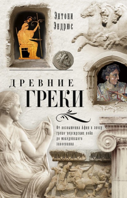 Древние греки. От возвышения Афин в эпоху греко-персидских войн до македонского завоевания - Энтони Эндрюс