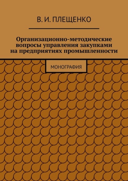 Организационно-методические вопросы управления закупками на предприятиях промышленности. Монография - Вячеслав Игоревич Плещенко