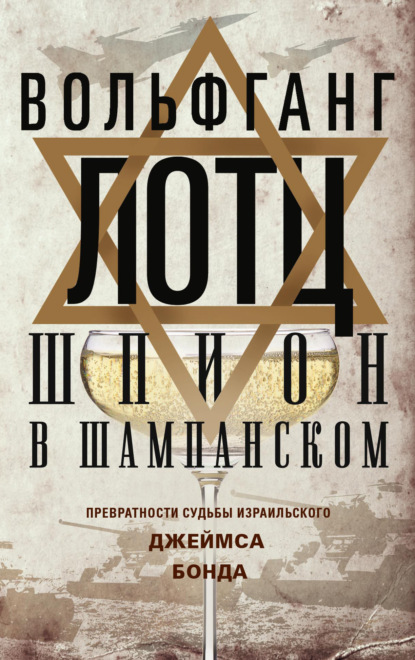 Шпион в шампанском. Превратности судьбы израильского Джеймса Бонда - Вольфганг Лотц