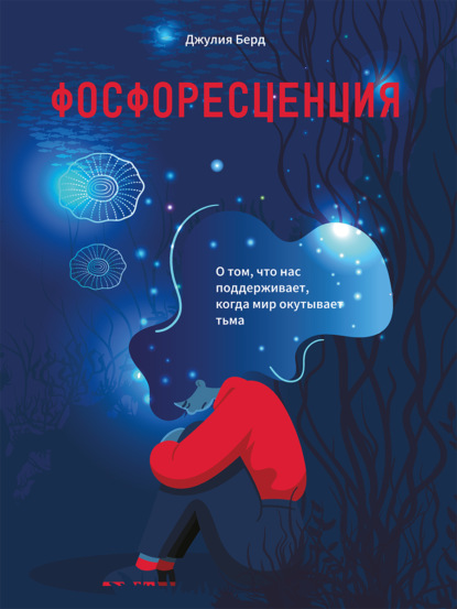 Фосфоресценция. О том, что нас поддерживает, когда мир окутывает тьма - Джулия Берд