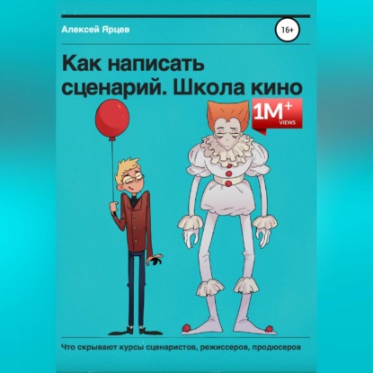 Как написать сценарий. Школа кино. Что скрывают курсы сценаристов, режиссеров, продюсеров — Алексей Валерьевич Ярцев