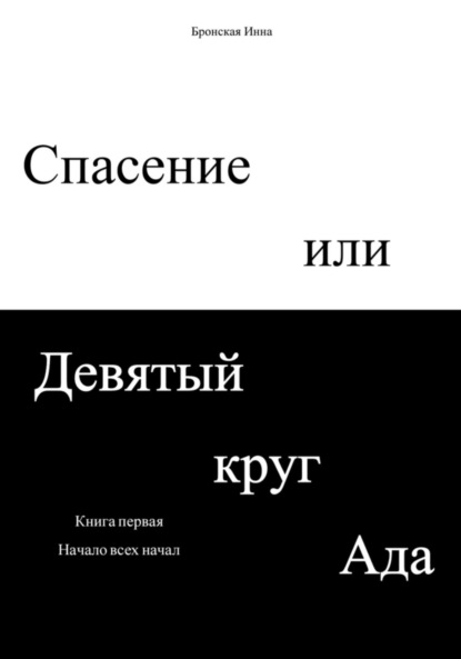 Спасение или Девятый круг ада. Книга первая. Начало всех начал — Инна Дмитриевна Бронская