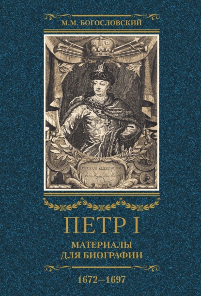 Петр I. Материалы для биографии. Том 1. 1672–1697. — Михаил Богословский