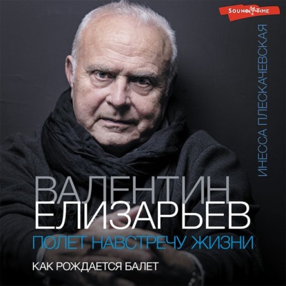 Валентин Елизарьев. Полет навстречу жизни. Как рождается балет - Инесса Плескачевская