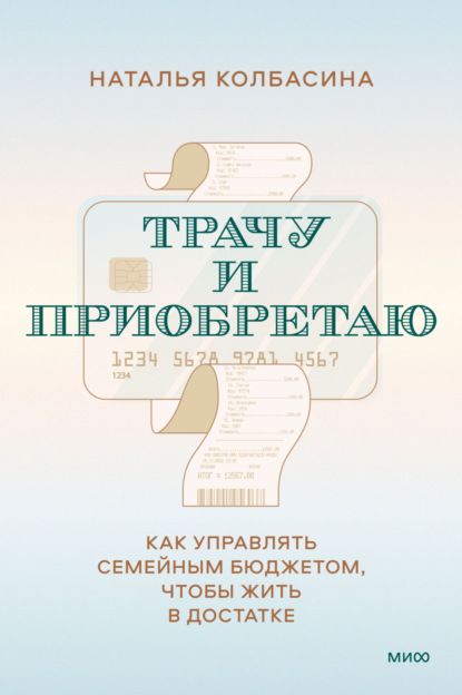 Трачу и приобретаю. Как управлять семейным бюджетом, чтобы жить в достатке - Наталья Колбасина