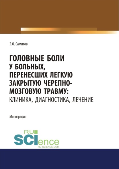 Головные боли у больных, перенесших легкую закрытую черепно-мозговую травму. Клиника, диагностика, лечение. (Адъюнктура, Аспирантура, Магистратура, Специалитет). Монография. - Эльдар Оскарович Самитов