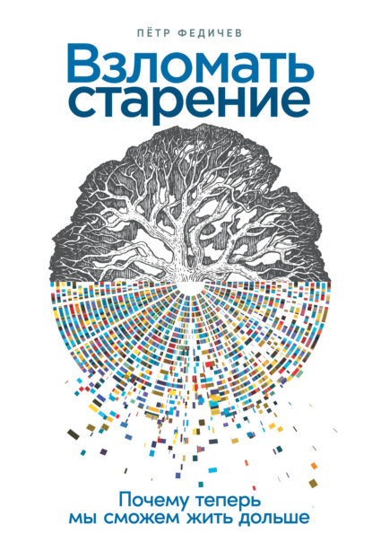 Взломать старение. Почему теперь мы сможем жить дольше — Пётр Федичев