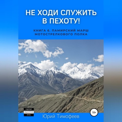 Не ходи служить в пехоту! Книга 6. Памирский марш мотострелкового полка - Юрий Тимофеев