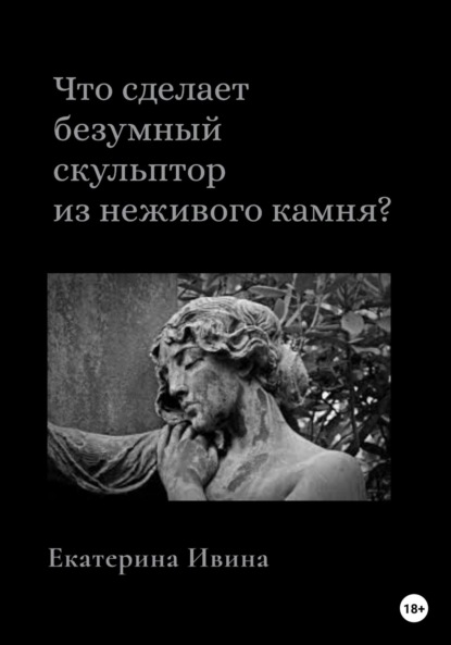 Что сделает безумный скульптор из неживого камня? - Екатерина Ивина