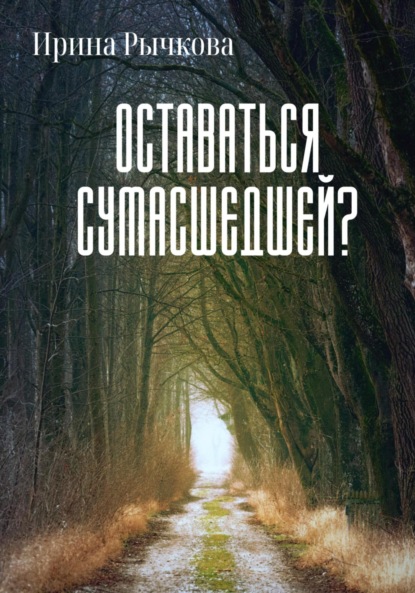 Оставаться сумасшедшей? - Ирина Александровна Рычкова