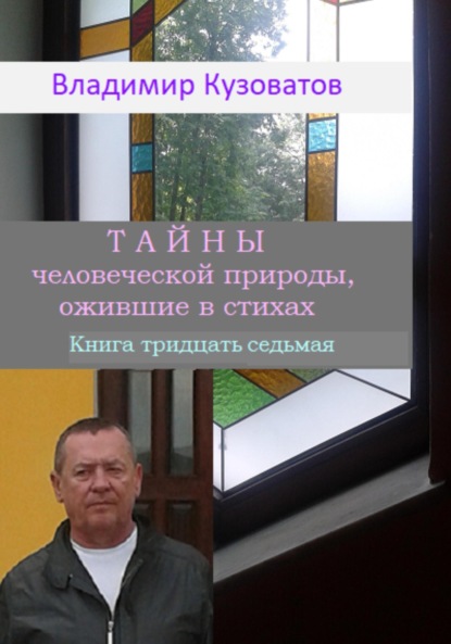 Тайны человеческой природы, ожившие в стихах. Книга тридцать седьмая - Владимир Петрович Кузоватов